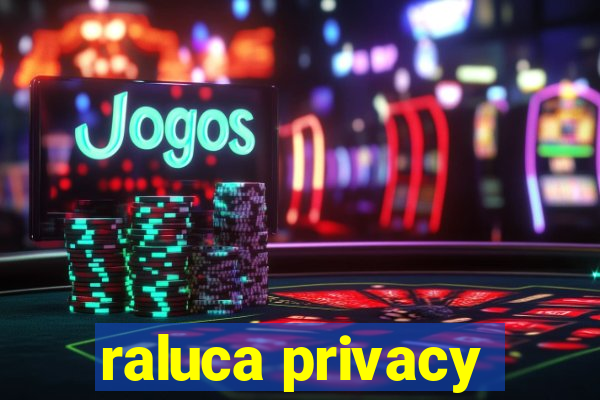 raluca privacy