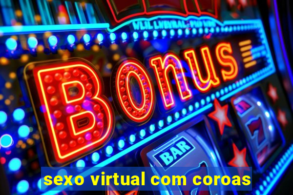 sexo virtual com coroas