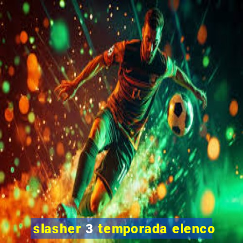 slasher 3 temporada elenco