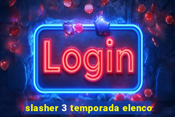 slasher 3 temporada elenco