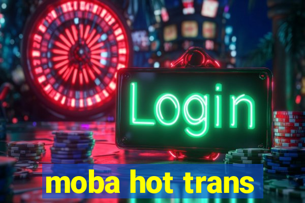 moba hot trans