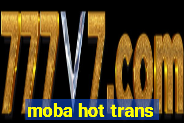 moba hot trans