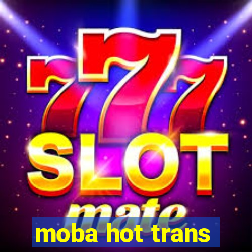 moba hot trans