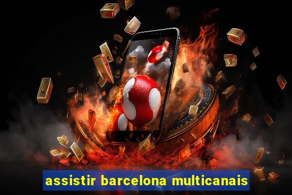 assistir barcelona multicanais