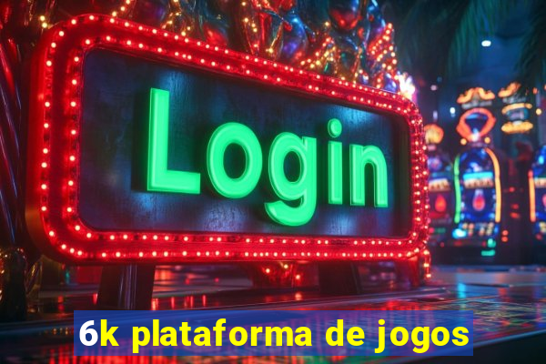 6k plataforma de jogos