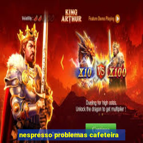 nespresso problemas cafeteira