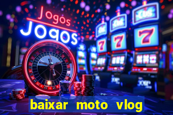 baixar moto vlog brasil dinheiro infinito