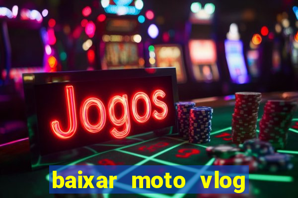 baixar moto vlog brasil dinheiro infinito