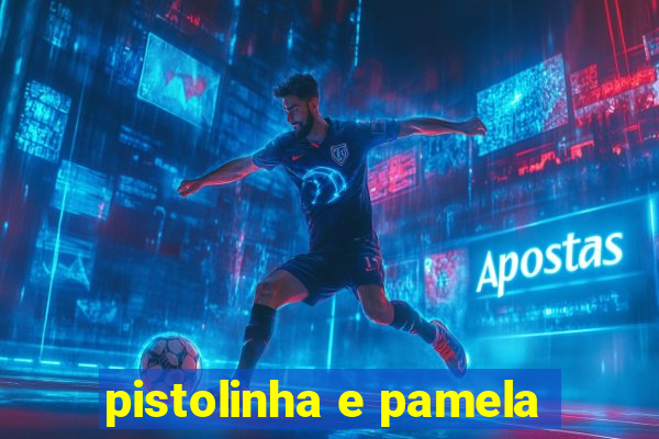 pistolinha e pamela