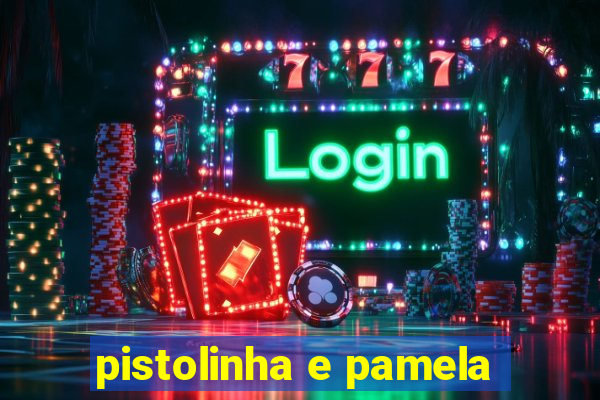 pistolinha e pamela