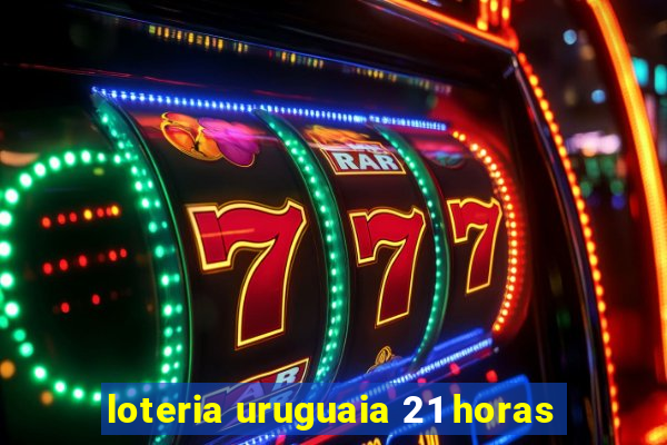 loteria uruguaia 21 horas