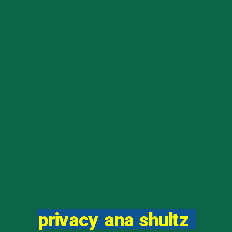 privacy ana shultz