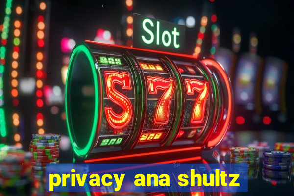 privacy ana shultz