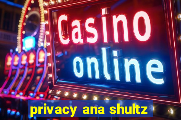 privacy ana shultz