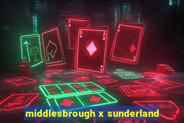 middlesbrough x sunderland