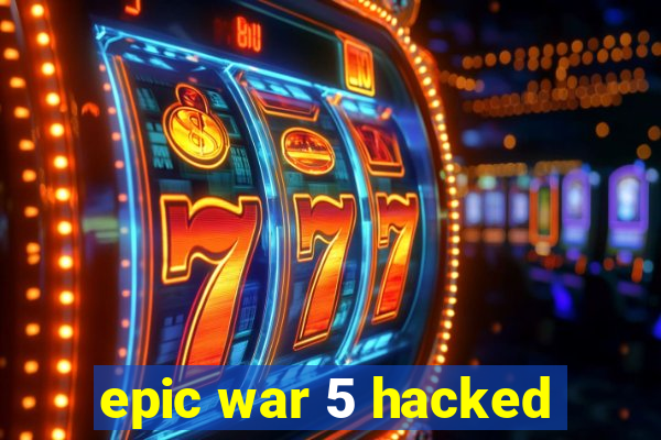 epic war 5 hacked