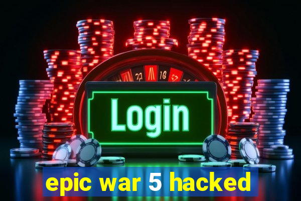 epic war 5 hacked