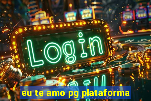 eu te amo pg plataforma