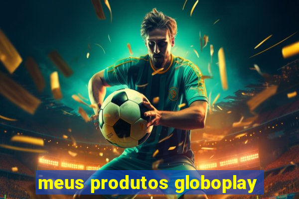 meus produtos globoplay