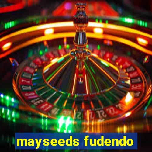 mayseeds fudendo