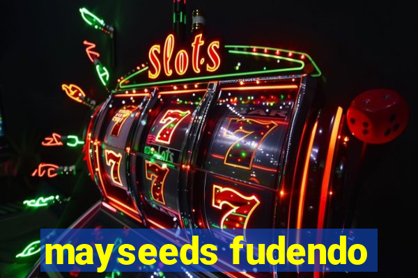 mayseeds fudendo