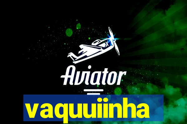 vaquuiinha