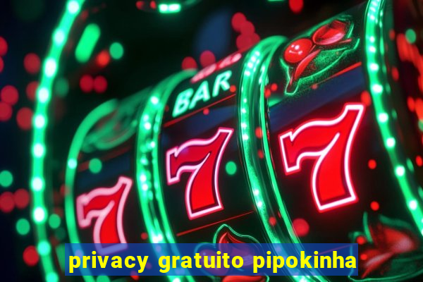 privacy gratuito pipokinha