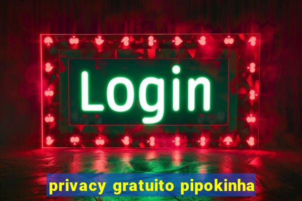 privacy gratuito pipokinha