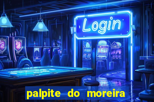 palpite do moreira de hoje