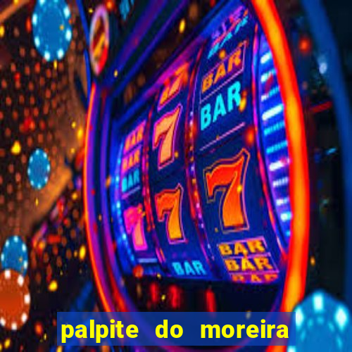 palpite do moreira de hoje