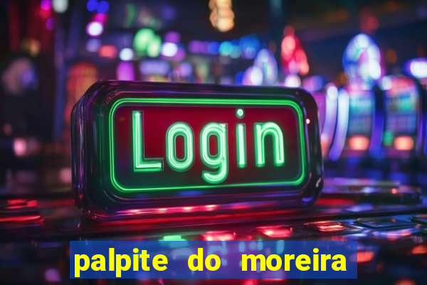 palpite do moreira de hoje