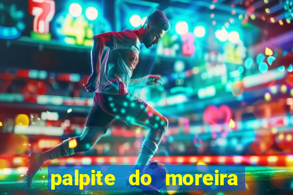 palpite do moreira de hoje