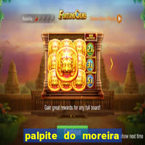 palpite do moreira de hoje