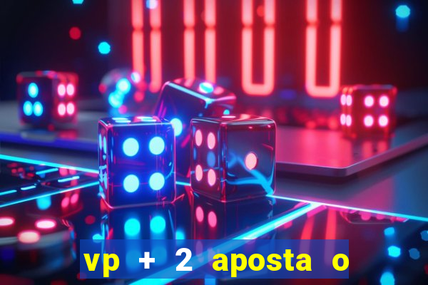 vp + 2 aposta o que significa