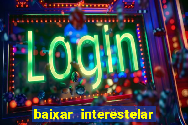 baixar interestelar 4k dublado