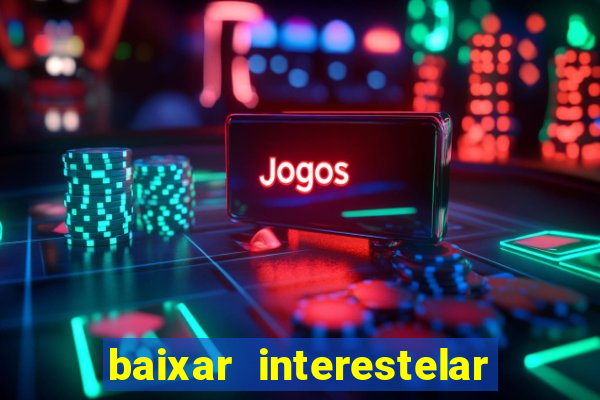 baixar interestelar 4k dublado