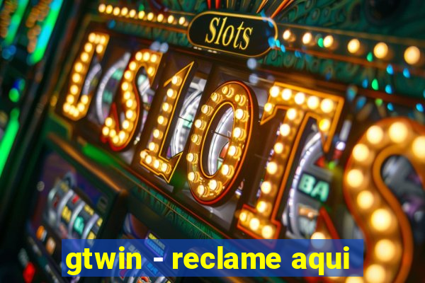 gtwin - reclame aqui