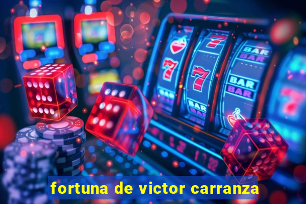 fortuna de victor carranza