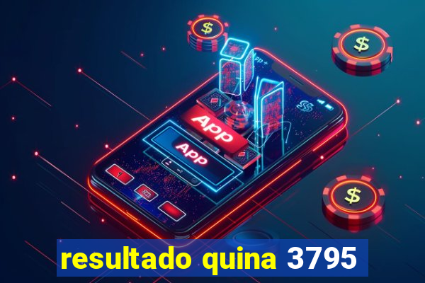 resultado quina 3795