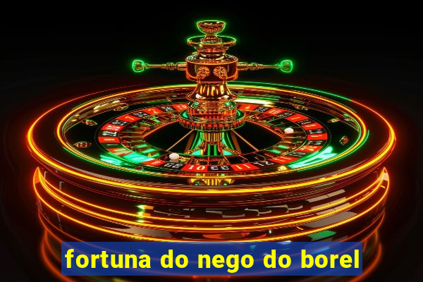 fortuna do nego do borel