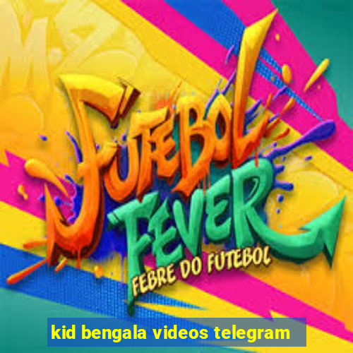 kid bengala videos telegram