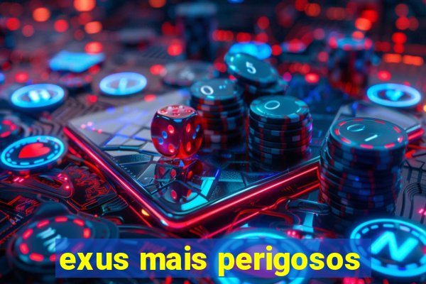 exus mais perigosos