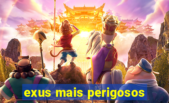 exus mais perigosos