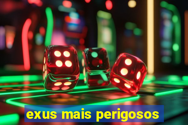 exus mais perigosos