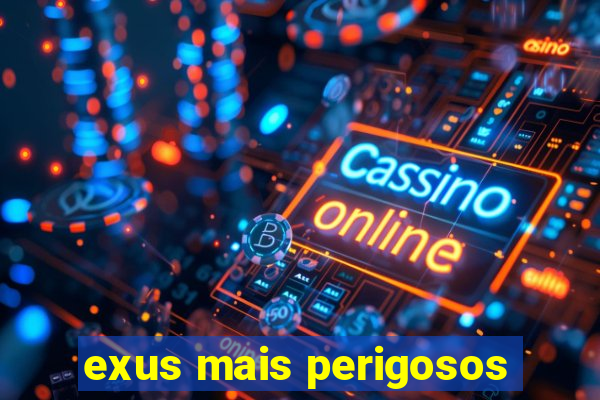 exus mais perigosos