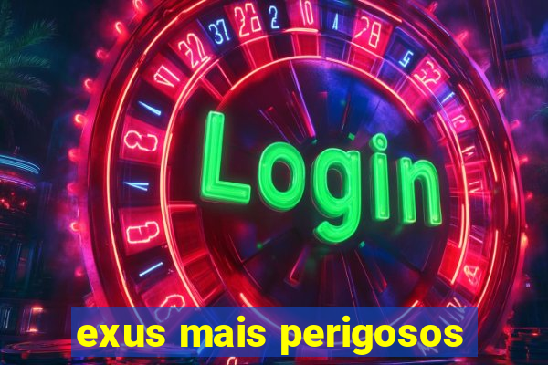 exus mais perigosos