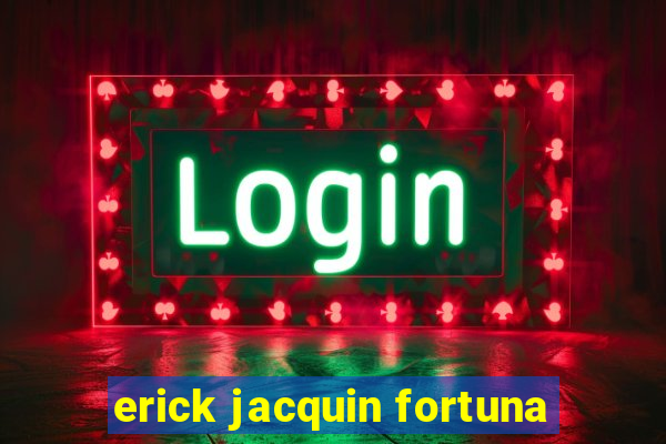 erick jacquin fortuna