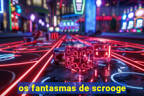 os fantasmas de scrooge