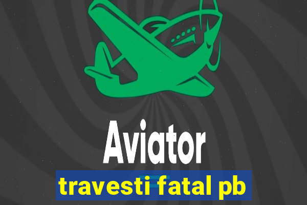 travesti fatal pb