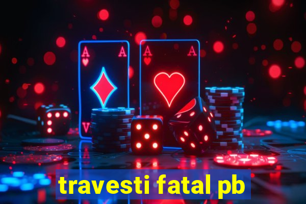 travesti fatal pb